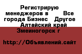 Регистрирую менеджеров в  NL - Все города Бизнес » Другое   . Алтайский край,Змеиногорск г.